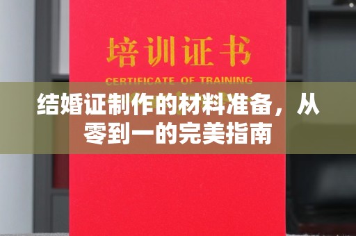 衡东结婚证制作的材料准备，从零到一的完美指南